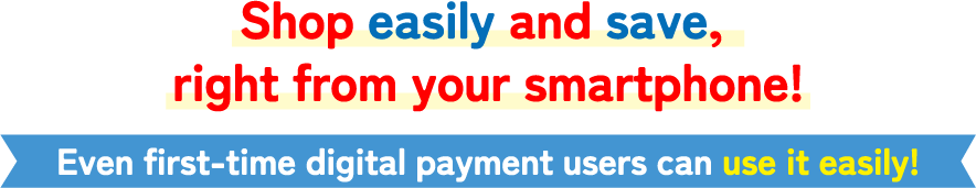 Shop easily and save, right from your smartphone!Even first-time digital payment users can use it easily!
