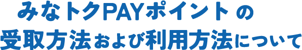 みなトクPAYポイントの受取方法および利用方法について